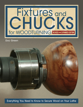 Fixtures and Chucks for Woodturning, Revised and Expanded Edition: Everything You Need to Know to Secure Wood on Your Lathe (Fox Chapel Publishing) How-Tos and Projects from Beginner to Advanced
