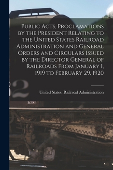 Paperback Public Acts, Proclamations by the President Relating to the United States Railroad Administration and General Orders and Circulars Issued by the Direc Book