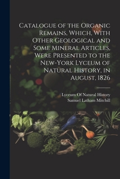 Paperback Catalogue of the Organic Remains, Which, With Other Geological and Some Mineral Articles, Were Presented to the New-York Lyceum of Natural History, in Book