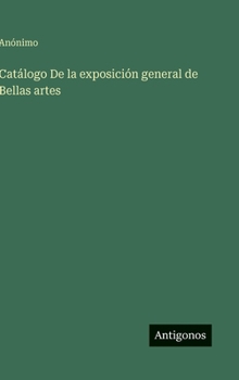 Catálogo De la exposición general de Bellas artes (Spanish Edition)