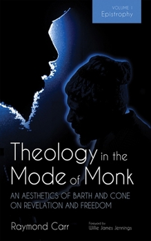 Paperback Theology in the Mode of Monk: An Aesthetics of Barth and Cone on Revelation and Freedom, Volume 1: Epistrophy: Historical and Hermeneutical Background Book