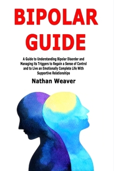 Paperback Bipolar Guide: A Guide to Understanding Bipolar Disorder and Managing its Triggers to Regain a Sense of Control and to Live an Emotionally Complete Li Book
