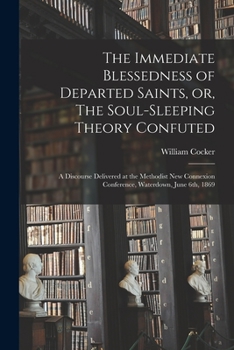 Paperback The Immediate Blessedness of Departed Saints, or, The Soul-sleeping Theory Confuted [microform]: a Discourse Delivered at the Methodist New Connexion Book