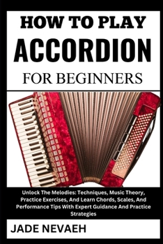 Paperback How to Play Accordion for Beginners: Unlock The Melodies: Techniques, Music Theory, Practice Exercises, And Learn Chords, Scales, And Performance Tips [Large Print] Book