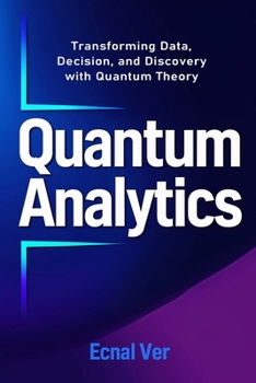 Paperback Quantum Analytics - Transforming Data, Decision, and Discovery with Quantum Theory: How Quantum Thinking and Technology Are Reshaping the Future of An Book
