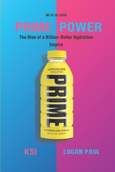 Prime Power: The Rise of a Billion-Dollar Hydration Empire: The Untold Story of Vision, Innovation, and the Creation of a Global We