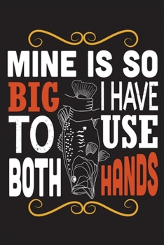 Mine is so big I have to use both hands: The Ultimate Fishing Logbook A Fishing Log and Record Book to Record Data fishing trips and adventures with ... rod, location for Avid Beach Fishing Anglers