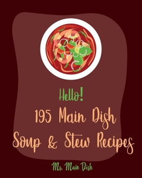 Paperback Hello! 195 Main Dish Soup & Stew Recipes: Best Main Dish Soup & Stew Cookbook Ever For Beginners [Italian Soup Cookbook, Low Sodium Soup Cookbook, Chi Book