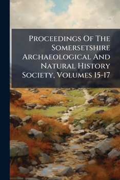 Paperback Proceedings Of The Somersetshire Archaeological And Natural History Society, Volumes 15-17 Book