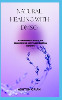 Paperback Natural Healing with Dmso: A Comprehensive Manual For Comprehending And Utilizing Dimethyl Sulfoxide Book