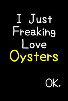 Paperback I Just Freaking Love Oysters Ok.: Journal (Diary, Notebook) Funny Animal Gift For Oyster Lovers Book