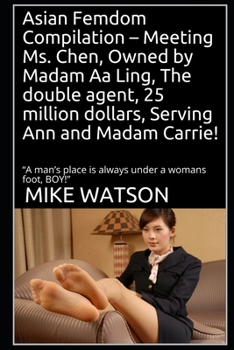 Paperback Asian Femdom Compilation - Meeting Ms. Chen, Owned by Madam Aa Ling, The double agent, 25 million dollars, Serving Ann and Madam Carrie!: "A man's pla Book