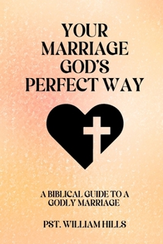 Your Marriage God’s Perfect Way: A Biblical Guide To A Godly Marriage