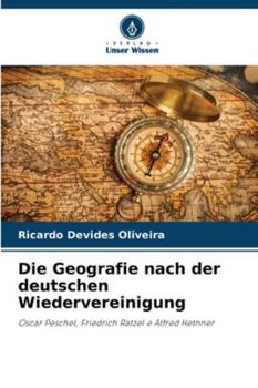 Die Geografie nach der deutschen Wiedervereinigung: Oscar Peschel, Friedrich Ratzel e Alfred Hetnner (German Edition)