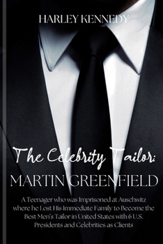 The Celebrity Tailor: MARTIN GREENFIELD: A Teenager who was Imprisoned at Auschwitz where he Lost His Immediate Family to Become the Best Me