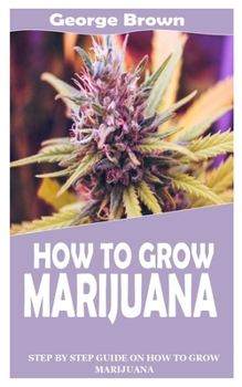 Paperback How to Grow Marijuana: Step By Step Guide On How to Grow Marijuana Book
