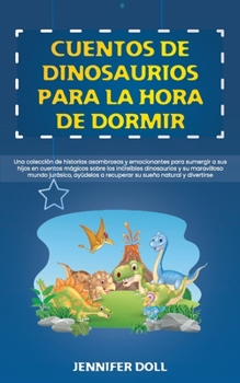 Cuentos de dinosaurios para la hora de dormir: Una colecci�n de historias asombrosas y emocionantes para sumergir a sus hijos en cuentos m�gicos sobre los incre�bles dinosaurios y su maravilloso mundo