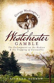 Paperback George Washington's Westchester Gamble: The Encampment on the Hudson and the Trapping of Cornwallis Book