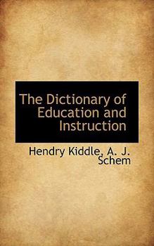 The Dictionary of Education and Instruction: A Reference Book and Manual on the Theory and Practice of Teaching; for the use of Parents, Teachers, and Others; Based Upon the Cyclop�dia of Education