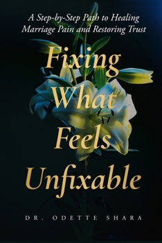Paperback Fixing What Feels Unfixable: A Step-by-Step Path to Healing Marriage Pain and Restoring Trust Book