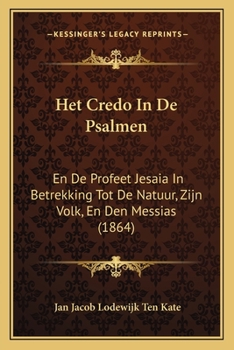 Het Credo In De Psalmen: En De Profeet Jesaia In Betrekking Tot De Natuur, Zijn Volk, En Den Messias (1864)