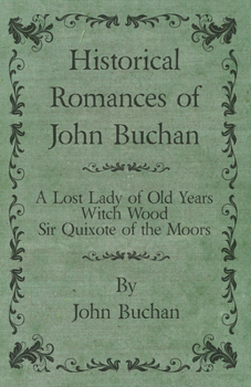 Historical Romances of John Buchan - A Lost Lady of Old Years, Witch Wood, Sir Quixote of the Moors