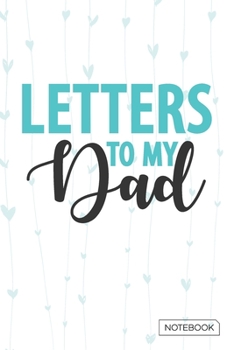 Letters to My Dad Notebook: Blank Lined 6 x 9 Keepsake Photograph or Drawing Journal Write Memories Now. Read them Later and Treasure Forever Memory Book - A thoughtful Gift for New Fathers,Parents.