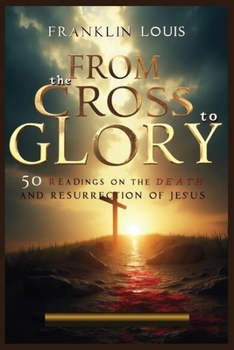 FROM THE CROSS TO GLORY: 50 Readings on the Death and Resurrection of Jesus