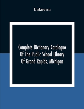 Complete Dictionary Catalogue of the Public School Library of Grand Rapids, Michigan