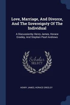 Paperback Love, Marriage, And Divorce, And The Sovereignty Of The Individual: A Discussionby Henry James, Horace Greeley, And Stephen Pearl Andrews Book