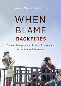 Hardcover When Blame Backfires: Syrian Refugees and Citizen Grievances in Jordan and Lebanon Book