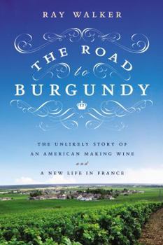 Hardcover The Road to Burgundy: The Unlikely Story of an American Making Wine and a New Life in France Book
