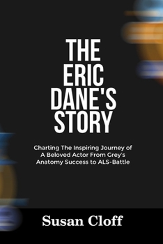 Paperback The Eric Dane's Story: Charting The Inspiring Journey of A Beloved Actor From Grey's Anatomy Success to ALS-Battle Book