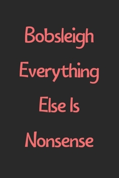 Paperback Bobsleigh Everything Else Is Nonsense: Lined Journal, 120 Pages, 6 x 9, Funny Bobsleigh Gift Idea, Black Matte Finish (Bobsleigh Everything Else Is No Book