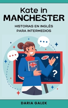 Kate in Manchester: Historias en Inglés para Intermedios (Spanish Edition)
