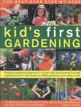 Paperback The Best-Ever Step-By-Step Kid's First Gardening: Fantastic Gardening Ideas for 5-12 Year Olds, from Growing Fruit and Vegetables and Fun with Flowers Book