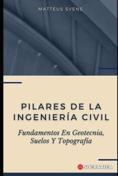 Pilares De La Ingeniería Civil: Fundamentos En Geotecnia, Suelos Y Topografía (Principios Fundamentales en Ingeniería Civil)
