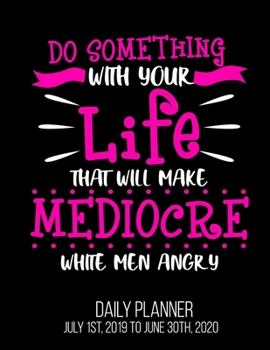Do Something With Your Life That Will Make Mediocre White Men Angry Daily Planner July 1st, 2019 To June 30th, 2020: Feminist Liberal Democrat Daily Planner