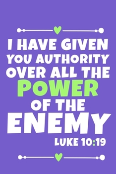 Paperback I Have Given You Authority Over All The Power Of The Enemy - Luke 10: 19: Blank Lined Journal Notebook: Inspirational Motivational Bible Quote Scriptu Book