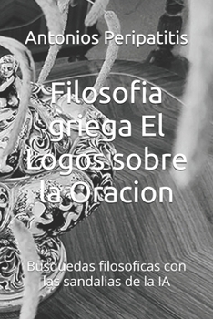 Paperback Filosofia griega El Logos sobre la Oracion: Busquedas filosoficas con las sandalias de la IA [Spanish] Book