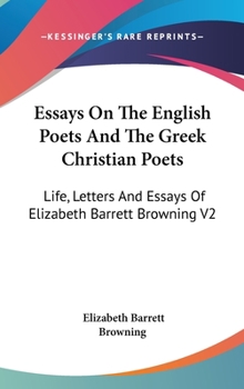 Hardcover Essays On The English Poets And The Greek Christian Poets: Life, Letters And Essays Of Elizabeth Barrett Browning V2 Book