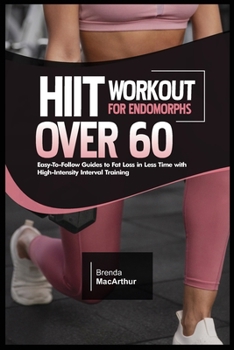 HIIT WORKOUT FOR ENDOMORPHS OVER 60: Easy-To-Follow Guides to Fat Loss in Less Time with High-Intensity Interval Training