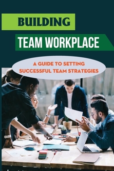 Paperback Building Team Workplace: A Guide To Setting Successful Team Strategies: Achieving Successful Team Book
