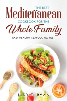 The Best Mediterranean Cookbook for the Whole Family: Easy Healthy Seafood Recipes