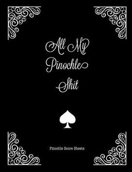 All My Pinochle Shit, Pinochle Score Sheets: Keep Track Of Games Scoring Card Game Notebook