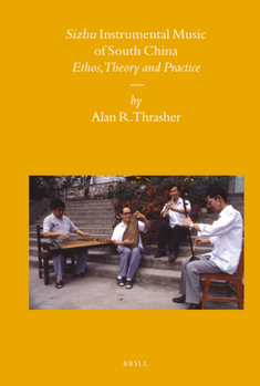Sizhu Instrumental Music of South China: Ethos, Theory and Practice - Book #84 of the Sinica Leidensia