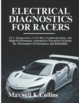Paperback Electrical Diagnostics For Racers: ECU Diagnostics, CAN Bus Troubleshooting, and High-Performance Automotive Electrical Systems for Motorsport Perform Book
