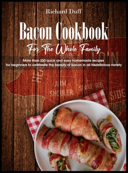 Hardcover Bacon Cookbook For The Whole Family: More than 350 quick and easy homemade recipes for beginners to celebrate the beauty of bacon in all his delicious Book