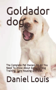 Paperback Goldador dog: The Complete Pet Owners On All You Need To Know About Goldador dog Training, Care Housing And Diet. Book