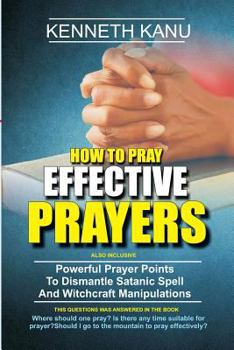 Paperback How To Pray Effective Prayer: Powerful Prayer Points To Dismantle Satanic Spell And Witchcraft Manipulations Book